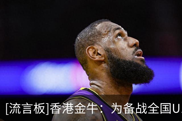 [流言板]香港金牛：为备战全国U19篮球赛，球队完成四天三夜的集训